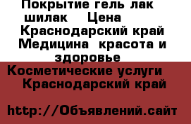 Покрытие гель-лак ( шилак) › Цена ­ 400 - Краснодарский край Медицина, красота и здоровье » Косметические услуги   . Краснодарский край